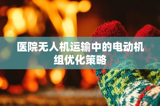 医院无人机运输中的电动机组优化策略