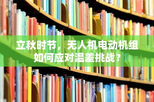 立秋时节，无人机电动机组如何应对温差挑战？