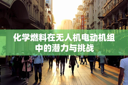 化学燃料在无人机电动机组中的潜力与挑战