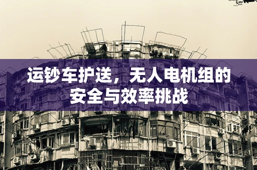 运钞车护送，无人电机组的安全与效率挑战