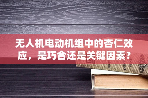 无人机电动机组中的杏仁效应，是巧合还是关键因素？