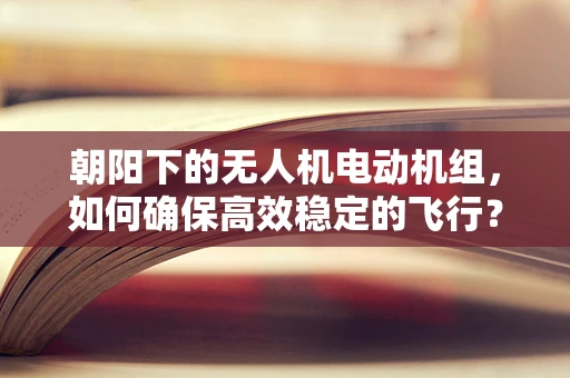 朝阳下的无人机电动机组，如何确保高效稳定的飞行？