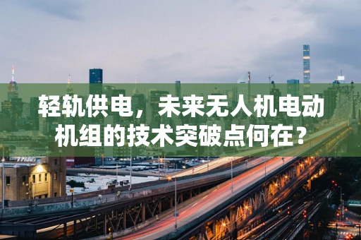 轻轨供电，未来无人机电动机组的技术突破点何在？