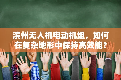 滨州无人机电动机组，如何在复杂地形中保持高效能？
