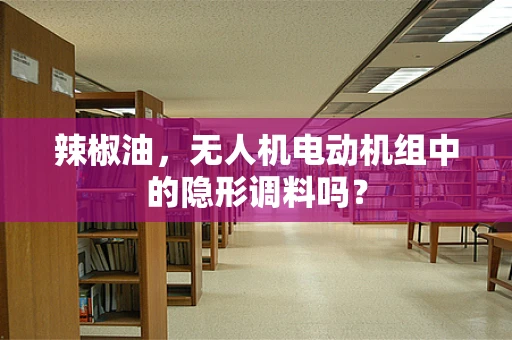 辣椒油，无人机电动机组中的隐形调料吗？