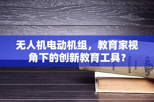 无人机电动机组，教育家视角下的创新教育工具？