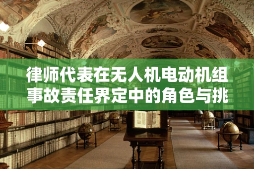 律师代表在无人机电动机组事故责任界定中的角色与挑战