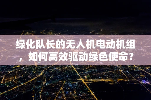 绿化队长的无人机电动机组，如何高效驱动绿色使命？