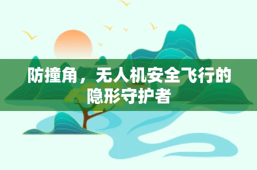 防撞角，无人机安全飞行的隐形守护者