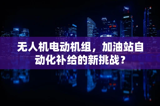 无人机电动机组，加油站自动化补给的新挑战？