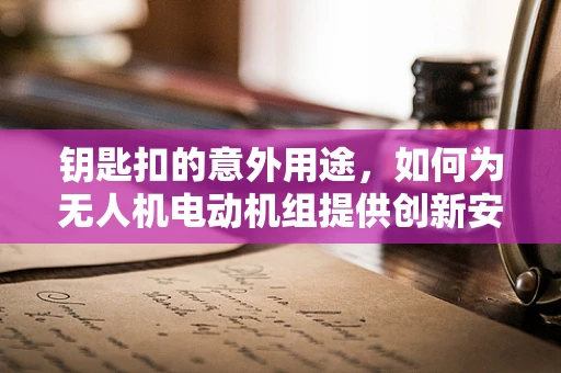 钥匙扣的意外用途，如何为无人机电动机组提供创新安全解决方案？