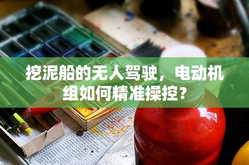 挖泥船的无人驾驶，电动机组如何精准操控？