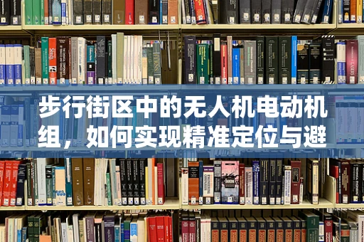 步行街区中的无人机电动机组，如何实现精准定位与避障？