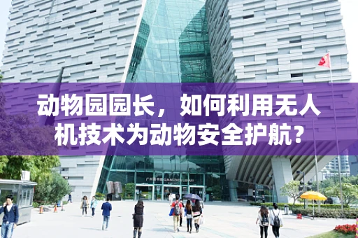动物园园长，如何利用无人机技术为动物安全护航？
