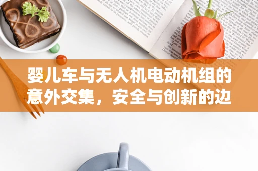 婴儿车与无人机电动机组的意外交集，安全与创新的边界在哪里？