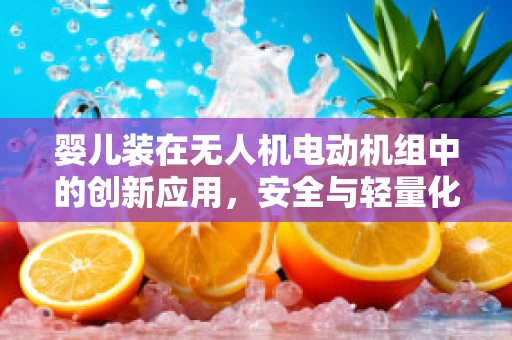 婴儿装在无人机电动机组中的创新应用，安全与轻量化的完美结合