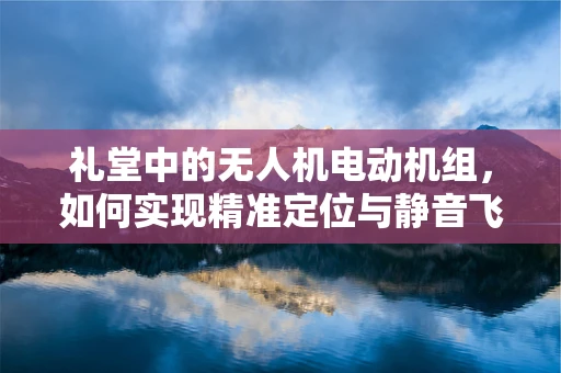 礼堂中的无人机电动机组，如何实现精准定位与静音飞行？