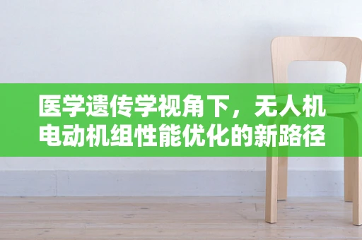 医学遗传学视角下，无人机电动机组性能优化的新路径？