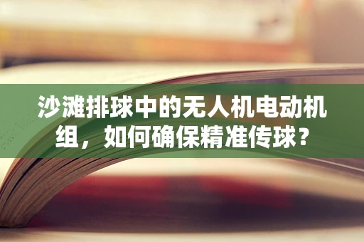 沙滩排球中的无人机电动机组，如何确保精准传球？