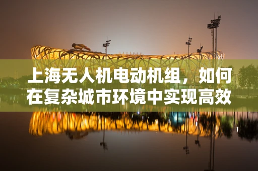 上海无人机电动机组，如何在复杂城市环境中实现高效散热？