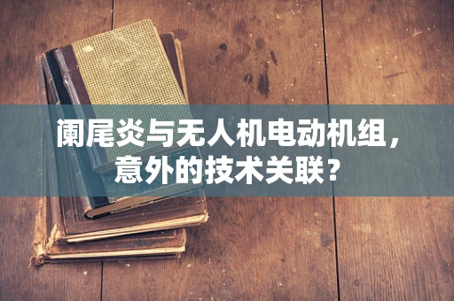 阑尾炎与无人机电动机组，意外的技术关联？