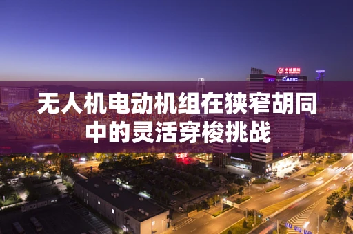 无人机电动机组在狭窄胡同中的灵活穿梭挑战