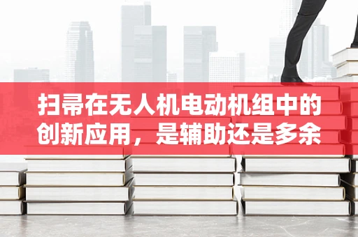 扫帚在无人机电动机组中的创新应用，是辅助还是多余？