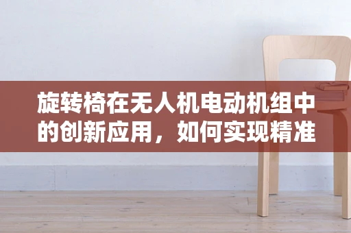旋转椅在无人机电动机组中的创新应用，如何实现精准姿态控制？