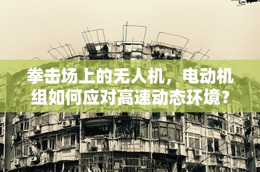 拳击场上的无人机，电动机组如何应对高速动态环境？