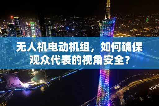 无人机电动机组，如何确保观众代表的视角安全？