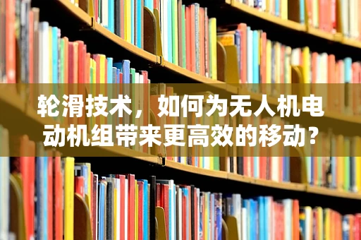 轮滑技术，如何为无人机电动机组带来更高效的移动？