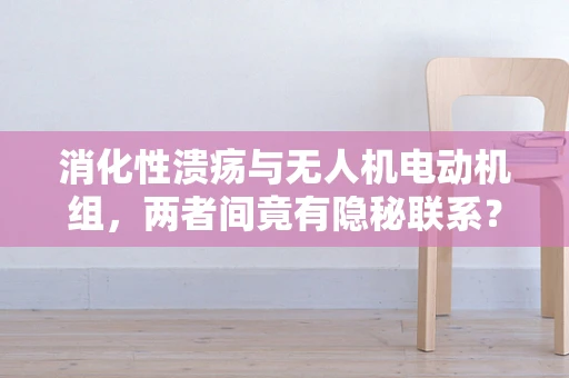 消化性溃疡与无人机电动机组，两者间竟有隐秘联系？