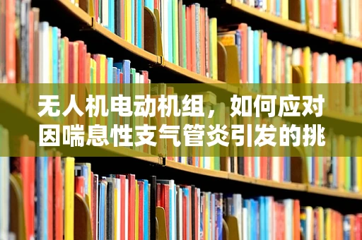 无人机电动机组，如何应对因喘息性支气管炎引发的挑战？