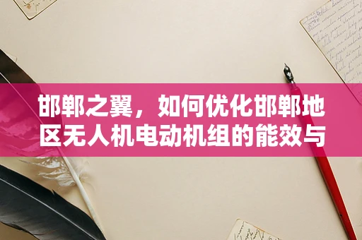 邯郸之翼，如何优化邯郸地区无人机电动机组的能效与稳定性？