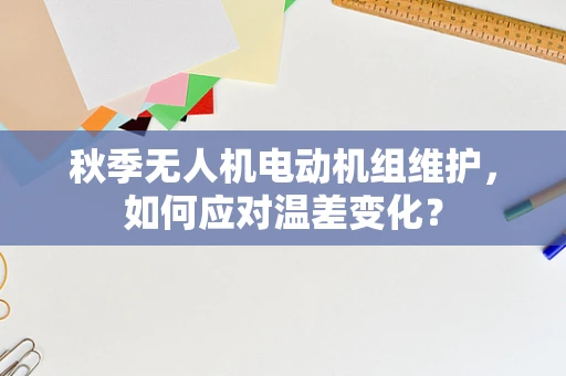 秋季无人机电动机组维护，如何应对温差变化？
