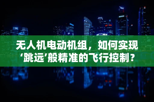 无人机电动机组，如何实现‘跳远’般精准的飞行控制？