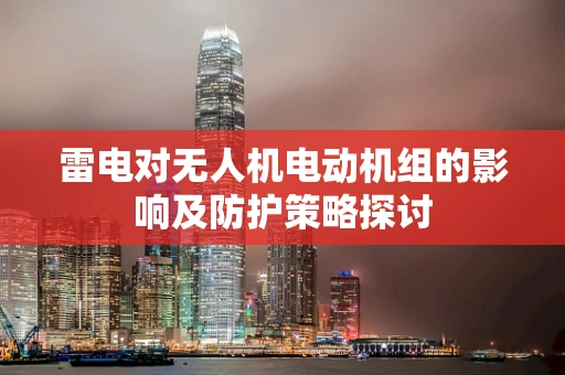 雷电对无人机电动机组的影响及防护策略探讨
