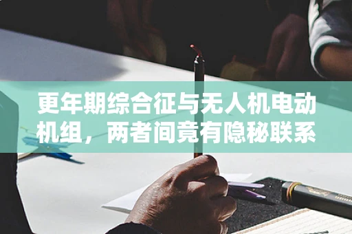 更年期综合征与无人机电动机组，两者间竟有隐秘联系？