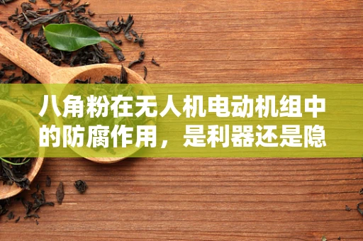 八角粉在无人机电动机组中的防腐作用，是利器还是隐患？