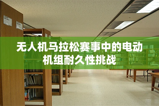 无人机马拉松赛事中的电动机组耐久性挑战