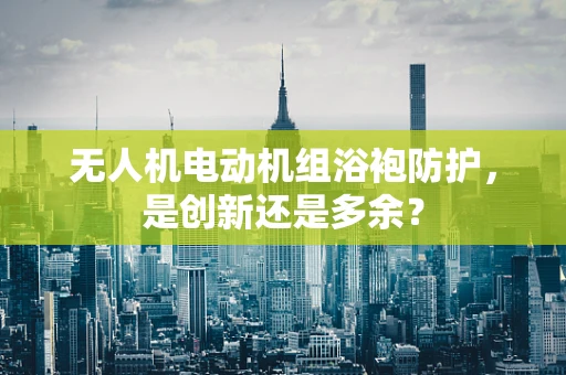 无人机电动机组浴袍防护，是创新还是多余？