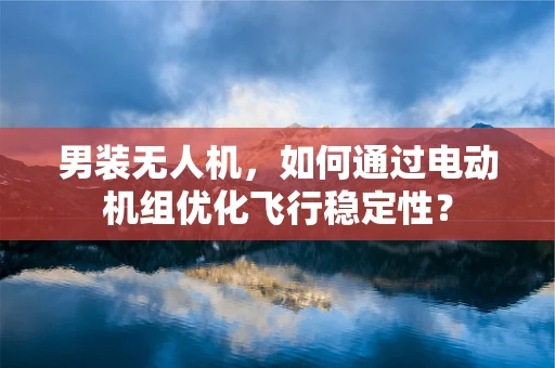 男装无人机，如何通过电动机组优化飞行稳定性？