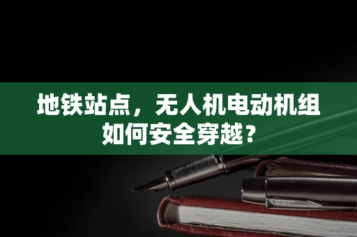 地铁站点，无人机电动机组如何安全穿越？