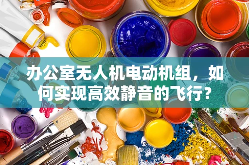 办公室无人机电动机组，如何实现高效静音的飞行？