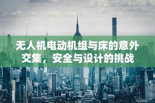 无人机电动机组与床的意外交集，安全与设计的挑战