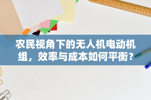 农民视角下的无人机电动机组，效率与成本如何平衡？