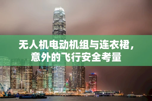 无人机电动机组与连衣裙，意外的飞行安全考量