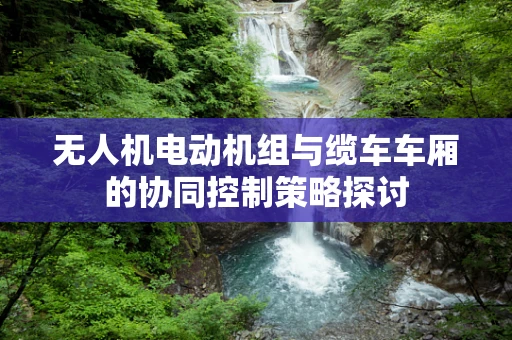 无人机电动机组与缆车车厢的协同控制策略探讨