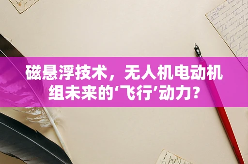 磁悬浮技术，无人机电动机组未来的‘飞行’动力？