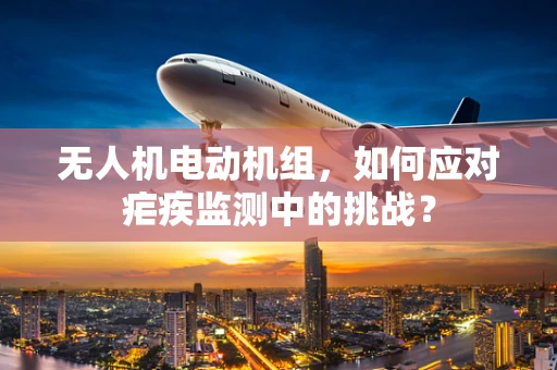 无人机电动机组，如何应对疟疾监测中的挑战？
